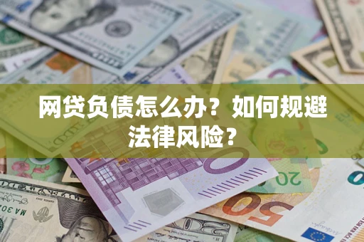 武汉网贷负债怎么办？如何规避法律风险？