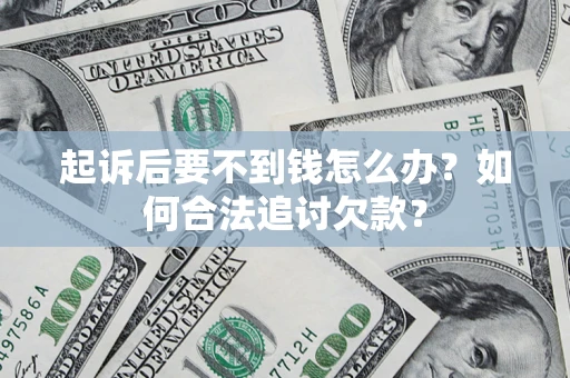 武汉起诉后要不到钱怎么办？如何合法追讨欠款？