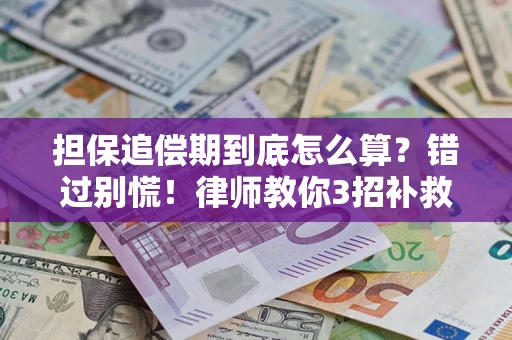 武汉担保追偿期到底怎么算？错过别慌！律师教你3招补救