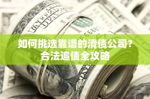 武汉如何挑选靠谱的清债公司？合法追债全攻略