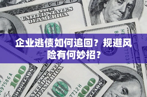 武汉企业逃债如何追回？规避风险有何妙招？