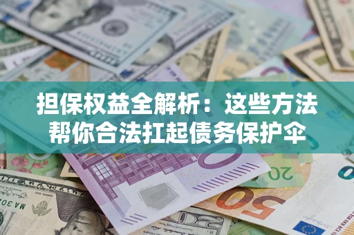 武汉担保权益全解析：这些方法帮你合法扛起债务保护伞
