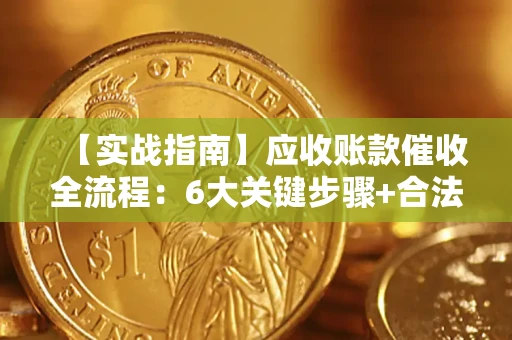 武汉【实战指南】应收账款催收全流程：6大关键步骤+合法回款技巧