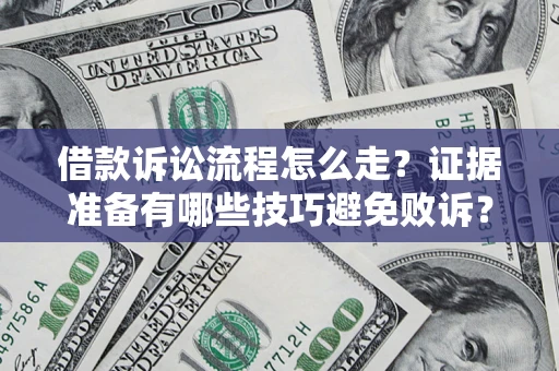 武汉借款诉讼流程怎么走？证据准备有哪些技巧避免败诉？