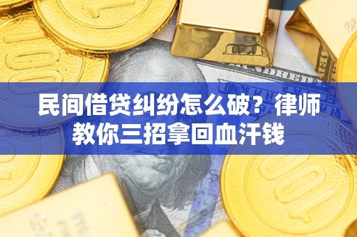 武汉民间借贷纠纷怎么破？律师教你三招拿回血汗钱