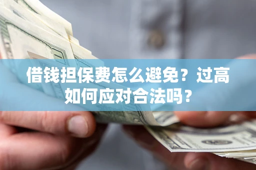 武汉借钱担保费怎么避免？过高如何应对合法吗？