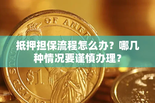 武汉抵押担保流程怎么办？哪几种情况要谨慎办理？