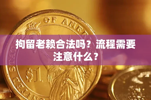 武汉拘留老赖合法吗？流程需要注意什么？