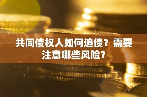 武汉共同债权人如何追债？需要注意哪些风险？