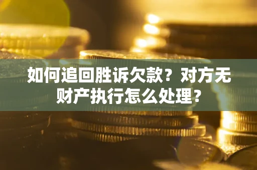 武汉如何追回胜诉欠款？对方无财产执行怎么处理？
