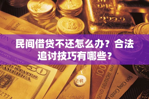 武汉民间借贷不还怎么办？合法追讨技巧有哪些？