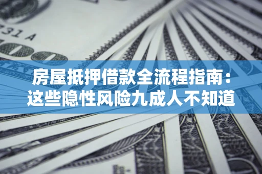 武汉房屋抵押借款全流程指南：这些隐性风险九成人不知道