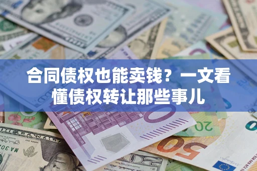 武汉合同债权也能卖钱？一文看懂债权转让那些事儿