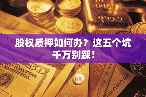 武汉股权质押如何办？这五个坑千万别踩！