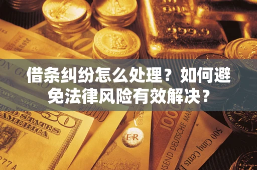 武汉借条纠纷怎么处理？如何避免法律风险有效解决？