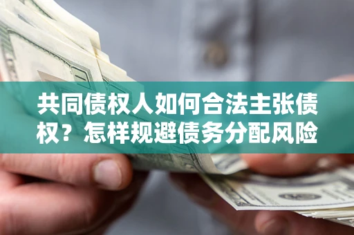 武汉共同债权人如何合法主张债权？怎样规避债务分配风险？