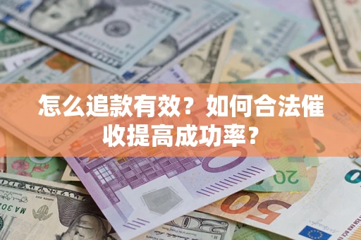武汉怎么追款有效？如何合法催收提高成功率？