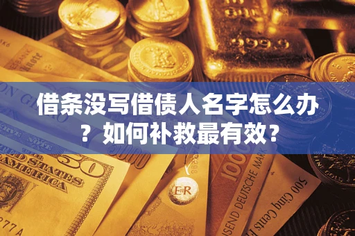 武汉借条没写借债人名字怎么办？如何补救最有效？