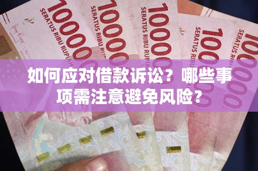 武汉如何应对借款诉讼？哪些事项需注意避免风险？