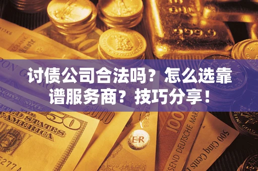 武汉讨债公司合法吗？怎么选靠谱服务商？技巧分享！