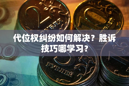 武汉代位权纠纷如何解决？胜诉技巧哪学习？
