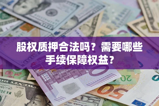 武汉股权质押合法吗？需要哪些手续保障权益？