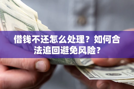 武汉借钱不还怎么处理？如何合法追回避免风险？