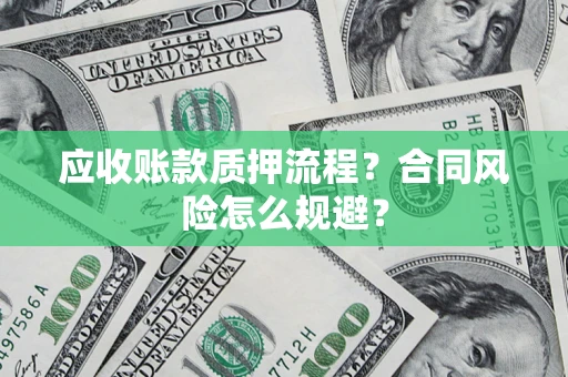 武汉应收账款质押流程？合同风险怎么规避？