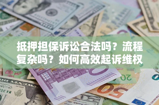 武汉抵押担保诉讼合法吗？流程复杂吗？如何高效起诉维权？