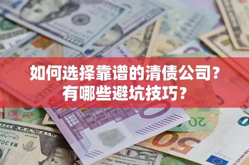 武汉如何选择靠谱的清债公司？有哪些避坑技巧？