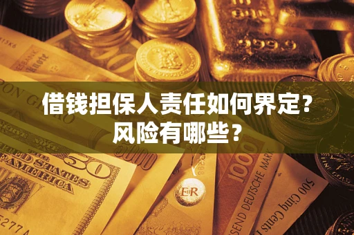 武汉借钱担保人责任如何界定?风险有哪些? 武汉借钱担保人责任如何界定?风险有哪些?