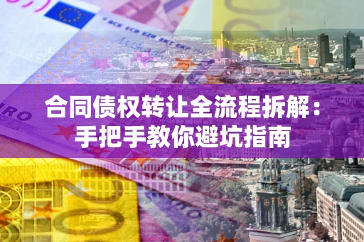 武汉合同债权转让全流程拆解：手把手教你避坑指南
