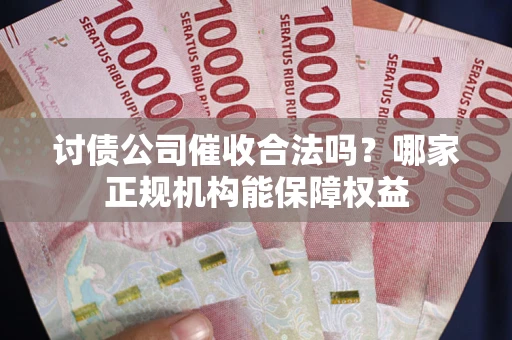 武汉讨债公司催收合法吗？哪家正规机构能保障权益
