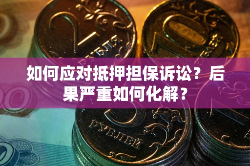武汉如何应对抵押担保诉讼？后果严重如何化解？