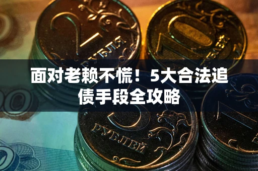 武汉面对老赖不慌！5大合法追债手段全攻略