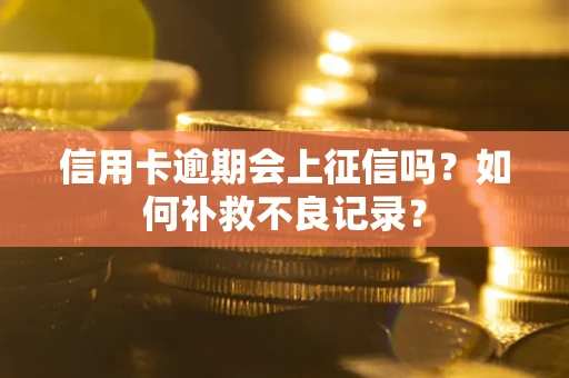 武汉信用卡逾期会上征信吗？如何补救不良记录？