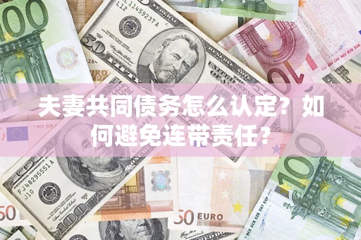 武汉夫妻共同债务怎么认定？如何避免连带责任？