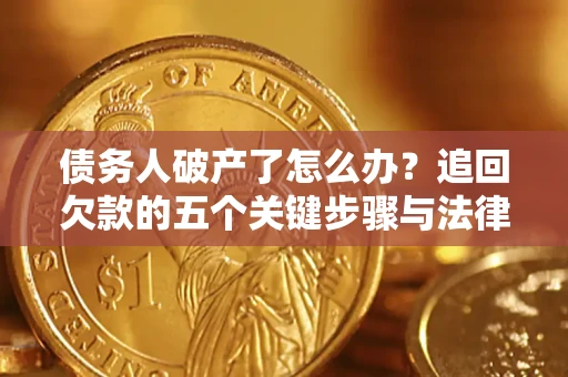 武汉债务人破产了怎么办？追回欠款的五个关键步骤与法律策略