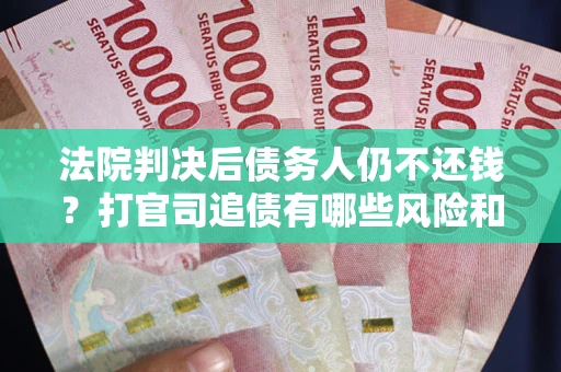 武汉法院判决后债务人仍不还钱？打官司追债有哪些风险和技巧？