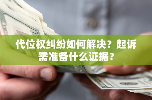 武汉代位权纠纷如何解决？起诉需准备什么证据？