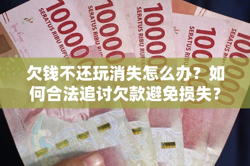 武汉欠钱不还玩消失怎么办？如何合法追讨欠款避免损失？