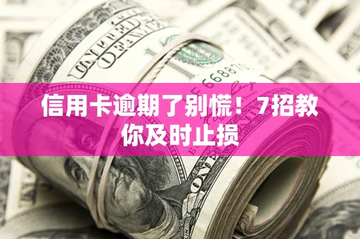 武汉信用卡逾期了别慌！7招教你及时止损