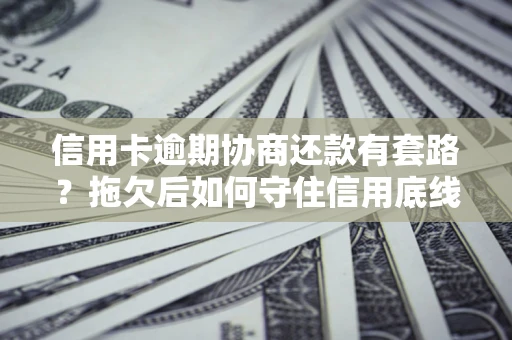 武汉信用卡逾期协商还款有套路？拖欠后如何守住信用底线？