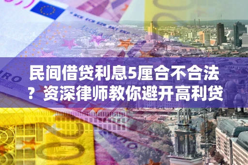 武汉民间借贷利息5厘合不合法？资深律师教你避开高利贷陷阱