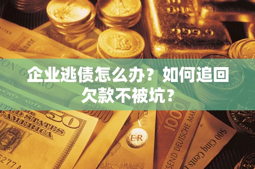 武汉企业逃债怎么办？如何追回欠款不被坑？