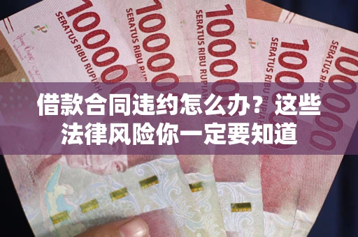 武汉借款合同违约怎么办？这些法律风险你一定要知道