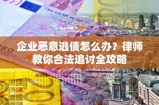武汉企业恶意逃债怎么办？律师教你合法追讨全攻略