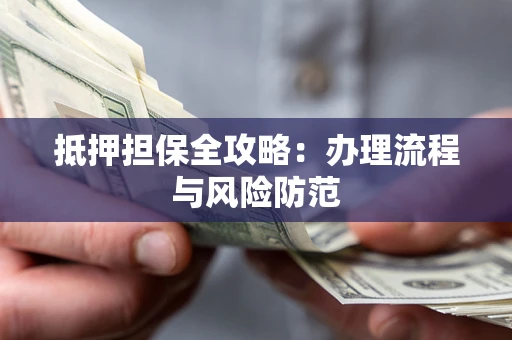 武汉抵押担保全攻略：办理流程与风险防范