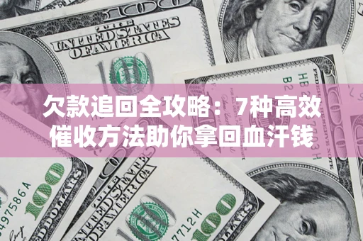 武汉欠款追回全攻略：7种高效催收方法助你拿回血汗钱