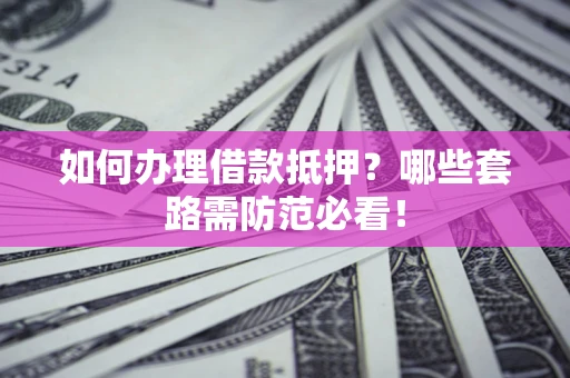 武汉如何办理借款抵押？哪些套路需防范必看！
